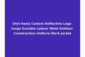 [Hot Item] Custom Reflective Logo Cargo Durable Labour Weld Outdoor Construction Uniform Work Jacket