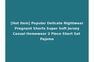 [Hot Item] Popular Delicate Nightwear Pregnant Shorts Super Soft Jersey Casual Homewear 2 Piece Short Set Pajama