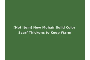 [Hot Item] New Mohair Solid Color Scarf Thickens to Keep Warm