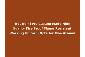 [Hot Item] Frc Custom Made High Quality Fire Proof Flame Resistant Working Uniform Npfa for Men Aramid