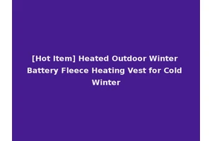 [Hot Item] Heated Outdoor Winter Battery Fleece Heating Vest for Cold Winter