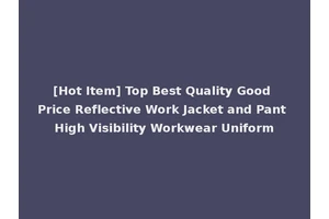 [Hot Item] Top Best Quality Good Price Reflective Work Jacket and Pant High Visibility Workwear Uniform