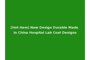 [Hot Item] New Design Durable Made in China Hospital Lab Coat Designs
