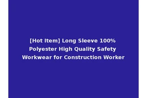[Hot Item] Long Sleeve 100% Polyester High Quality Safety Workwear for Construction Worker