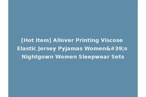 [Hot Item] Allover Printing Viscose Elastic Jersey Pyjamas Women's Nightgown Women Sleepwear Sets
