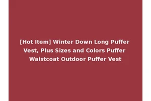 [Hot Item] Winter Down Long Puffer Vest, Plus Sizes and Colors Puffer Waistcoat Outdoor Puffer Vest