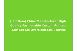 [Hot Item] China Manufacturer High Quality Fashionable Custom Printed 130*130 Cm Oversized Silk Scarves