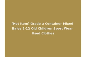 [Hot Item] Grade a Container Mixed Bales 2-12 Old Children Sport Wear Used Clothes