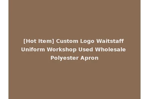 [Hot Item] Custom Logo Waitstaff Uniform Workshop Used Wholesale Polyester Apron