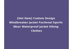[Hot Item] Custom Design Windbreaker Jacket Fuctional Sports Wear Waterproof Jacket Hiking Clothes