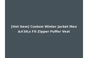 [Hot Item] Custom Winter Jacket Men's Fit Zipper Puffer Vest