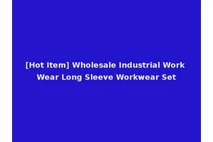 [Hot Item] Wholesale Industrial Work Wear Long Sleeve Workwear Set