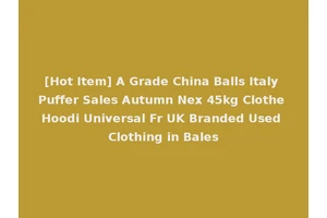 [Hot Item] A Grade China Balls Italy Puffer Sales Autumn Nex 45kg Clothe Hoodi Universal Fr UK Branded Used Clothing in Bales
