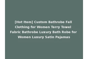 [Hot Item] Custom Bathrobe Fall Clothing for Women Terry Towel Fabric Bathrobe Luxury Bath Robe for Women Luxury Satin Pajamas