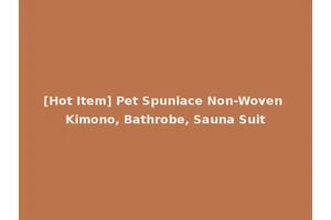 [Hot Item] Pet Spunlace Non-Woven Kimono, Bathrobe, Sauna Suit