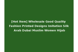 [Hot Item] Wholesale Good Quality Fashion Printed Designs Imitation Silk Arab Dubai Muslim Women Hijab