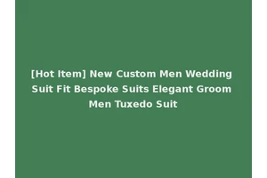 [Hot Item] New Custom Men Wedding Suit Fit Bespoke Suits Elegant Groom Men Tuxedo Suit