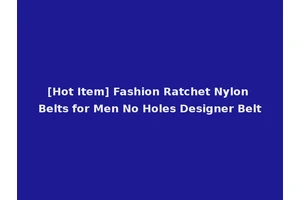 [Hot Item] Fashion Ratchet Nylon Belts for Men No Holes Designer Belt