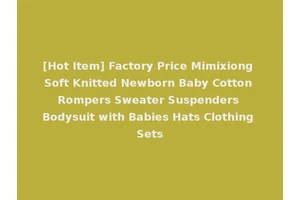 [Hot Item] Factory Price Mimixiong Soft Knitted Newborn Baby Cotton Rompers Sweater Suspenders Bodysuit with Babies Hats Clothing Sets