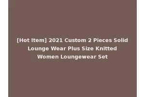 [Hot Item] 2021 Custom 2 Pieces Solid Lounge Wear Plus Size Knitted Women Loungewear Set