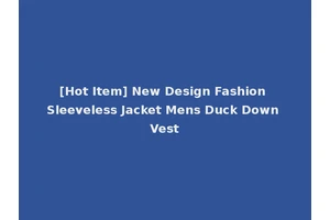 [Hot Item] New Design Fashion Sleeveless Jacket Mens Duck Down Vest