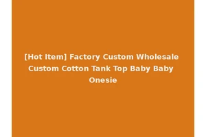 [Hot Item] Factory Custom Wholesale Custom Cotton Tank Top Baby Baby Onesie