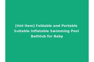 [Hot Item] Foldable and Portable Suitable Inflatable Swimming Pool Bathtub for Baby
