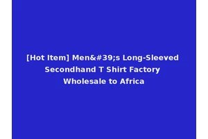 [Hot Item] Men's Long-Sleeved Secondhand T Shirt Factory Wholesale to Africa