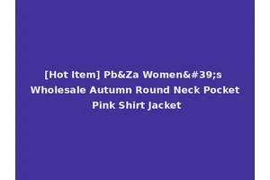 [Hot Item] Pb&Za Women's Wholesale Autumn Round Neck Pocket Pink Shirt Jacket