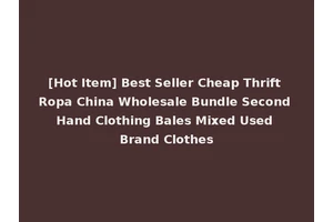 [Hot Item] Best Seller Cheap Thrift Ropa China Wholesale Bundle Second Hand Clothing Bales Mixed Used Brand Clothes