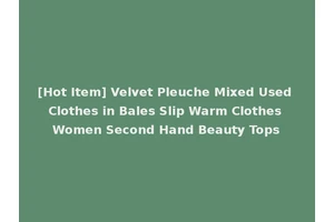 [Hot Item] Velvet Pleuche Mixed Used Clothes in Bales Slip Warm Clothes Women Second Hand Beauty Tops