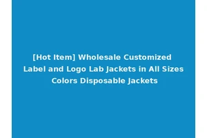 [Hot Item] Wholesale Customized Label and Logo Lab Jackets in All Sizes Colors Disposable Jackets