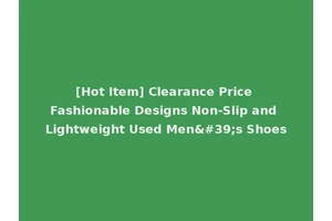 [Hot Item] Clearance Price Fashionable Designs Non-Slip and Lightweight Used Men's Shoes