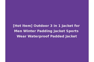 [Hot Item] Outdoor 3 in 1 Jacket for Men Winter Padding Jacket Sports Wear Waterproof Padded Jacket