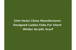 [Hot Item] China Manufacturer Designed Ladies Fake Fur Short Winter Acrylic Scarf
