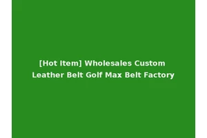 [Hot Item] Wholesales Custom Leather Belt Golf Max Belt Factory