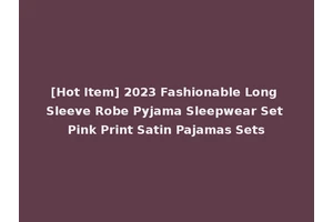 [Hot Item] 2023 Fashionable Long Sleeve Robe Pyjama Sleepwear Set Pink Print Satin Pajamas Sets