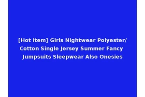 [Hot Item] Girls Nightwear Polyester/Cotton Single Jersey Summer Fancy Jumpsuits Sleepwear Also Onesies