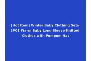 [Hot Item] Winter Baby Clothing Sets 2PCS Warm Baby Long Sleeve Knitted Clothes with Pompom Hat