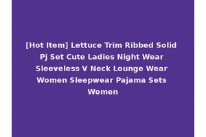 [Hot Item] Lettuce Trim Ribbed Solid Pj Set Cute Ladies Night Wear Sleeveless V Neck Lounge Wear Women Sleepwear Pajama Sets Women
