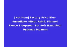 [Hot Item] Factory Price Blue Snowflake Offset Fabric Flannel Fleece Sleepwear Set Soft Hand Feel Pyjamas Pajamas