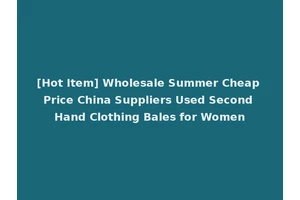 [Hot Item] Wholesale Summer Cheap Price China Suppliers Used Second Hand Clothing Bales for Women