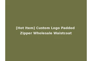 [Hot Item] Custom Logo Padded Zipper Wholesale Waistcoat