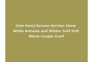 [Hot Item] Korean Version Show White Autumn and Winter Soft Knit Warm Couple Scarf