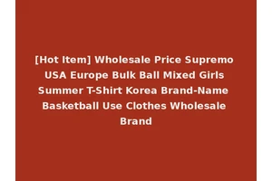 [Hot Item] Wholesale Price Supremo USA Europe Bulk Ball Mixed Girls Summer T-Shirt Korea Brand-Name Basketball Use Clothes Wholesale Brand