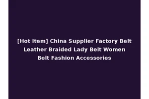 [Hot Item] China Supplier Factory Belt Leather Braided Lady Belt Women Belt Fashion Accessories