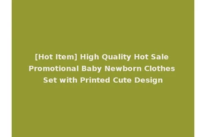 [Hot Item] High Quality Hot Sale Promotional Baby Newborn Clothes Set with Printed Cute Design