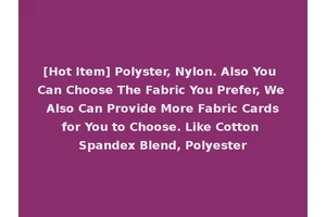 [Hot Item] Polyster, Nylon. Also You Can Choose The Fabric You Prefer, We Also Can Provide More Fabric Cards for You to Choose. Like Cotton Spandex Blend, Polyester