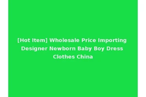 [Hot Item] Wholesale Price Importing Designer Newborn Baby Boy Dress Clothes China