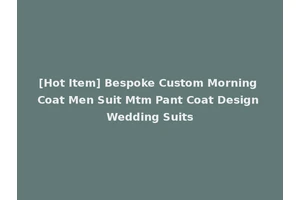 [Hot Item] Bespoke Custom Morning Coat Men Suit Mtm Pant Coat Design Wedding Suits
